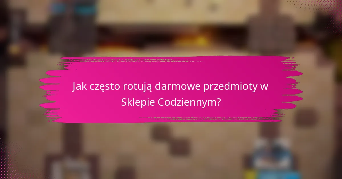 Jak często rotują darmowe przedmioty w Sklepie Codziennym?
