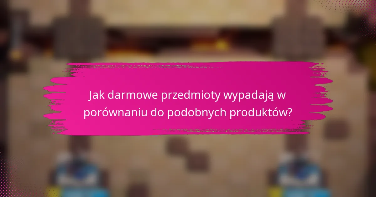 Jak darmowe przedmioty wypadają w porównaniu do podobnych produktów?