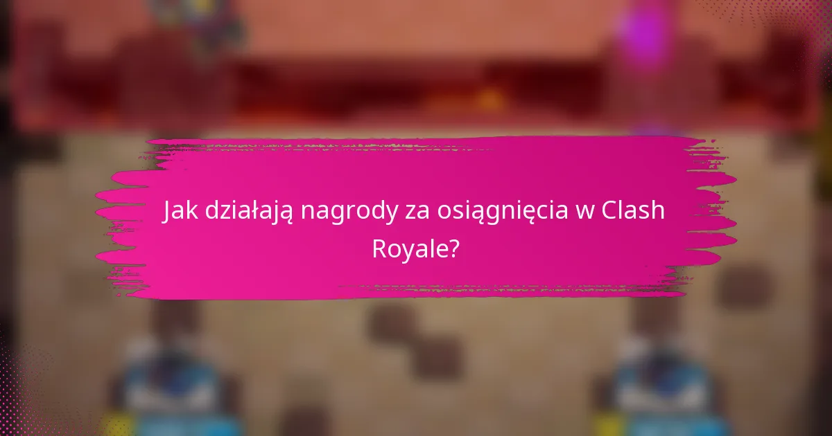 Jak działają nagrody za osiągnięcia w Clash Royale?