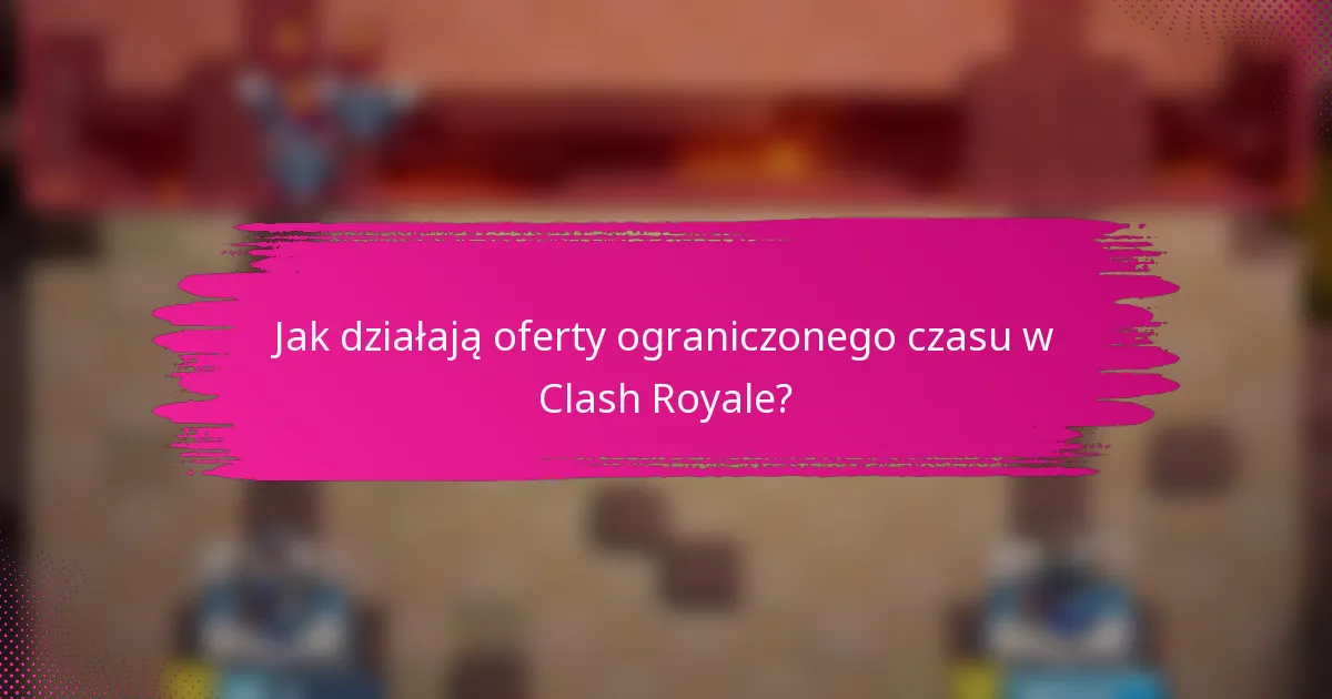 Jak działają oferty ograniczonego czasu w Clash Royale?