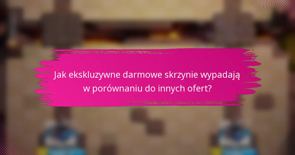 Jak ekskluzywne darmowe skrzynie wypadają w porównaniu do innych ofert?