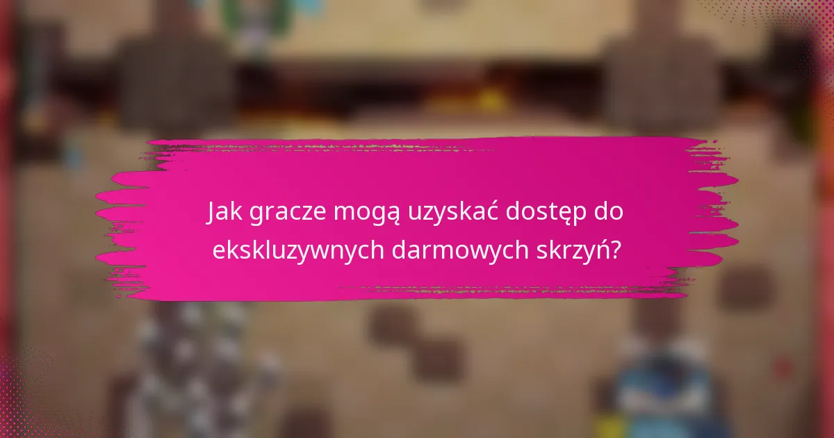 Jak gracze mogą uzyskać dostęp do ekskluzywnych darmowych skrzyń?