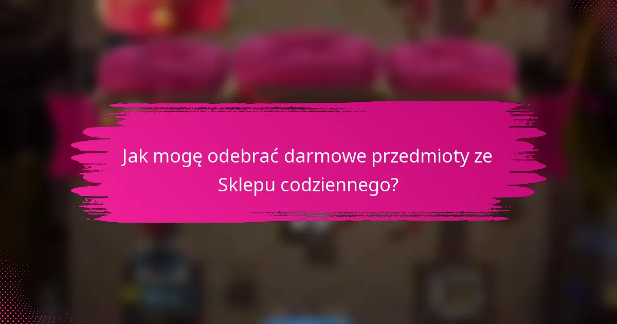 Jak mogę odebrać darmowe przedmioty ze Sklepu codziennego?