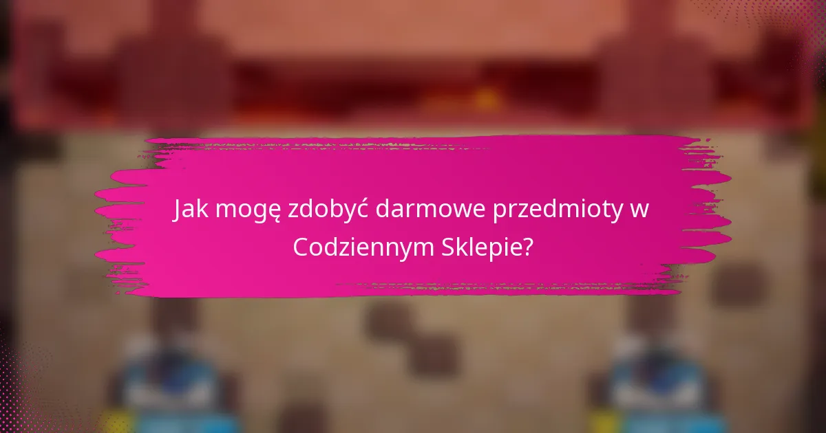 Jak mogę zdobyć darmowe przedmioty w Codziennym Sklepie?