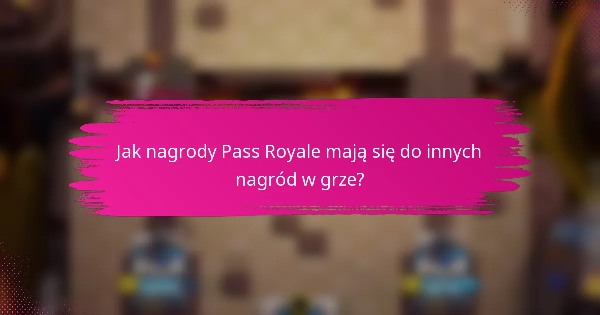 Jak nagrody Pass Royale mają się do innych nagród w grze?