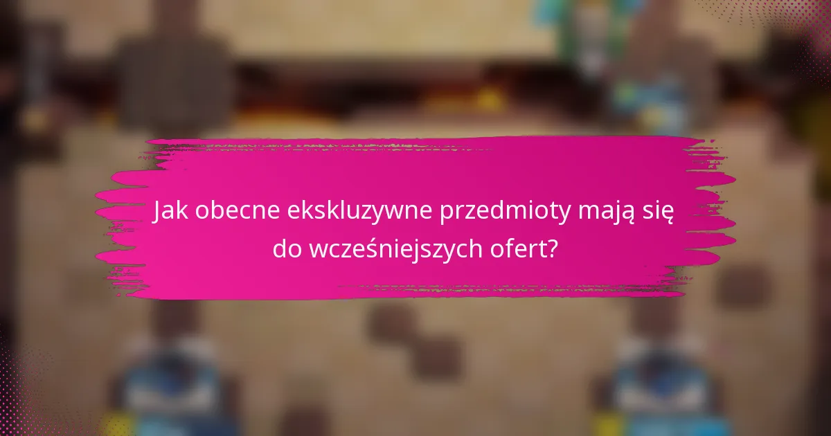Jak obecne ekskluzywne przedmioty mają się do wcześniejszych ofert?