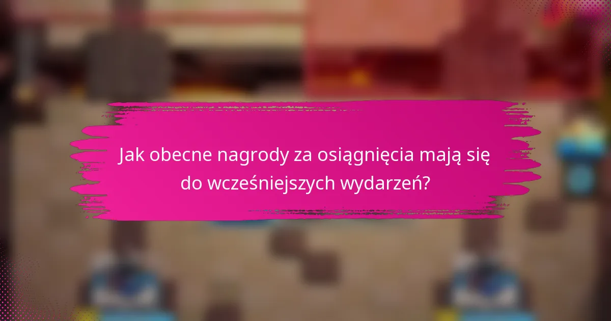 Jak obecne nagrody za osiągnięcia mają się do wcześniejszych wydarzeń?