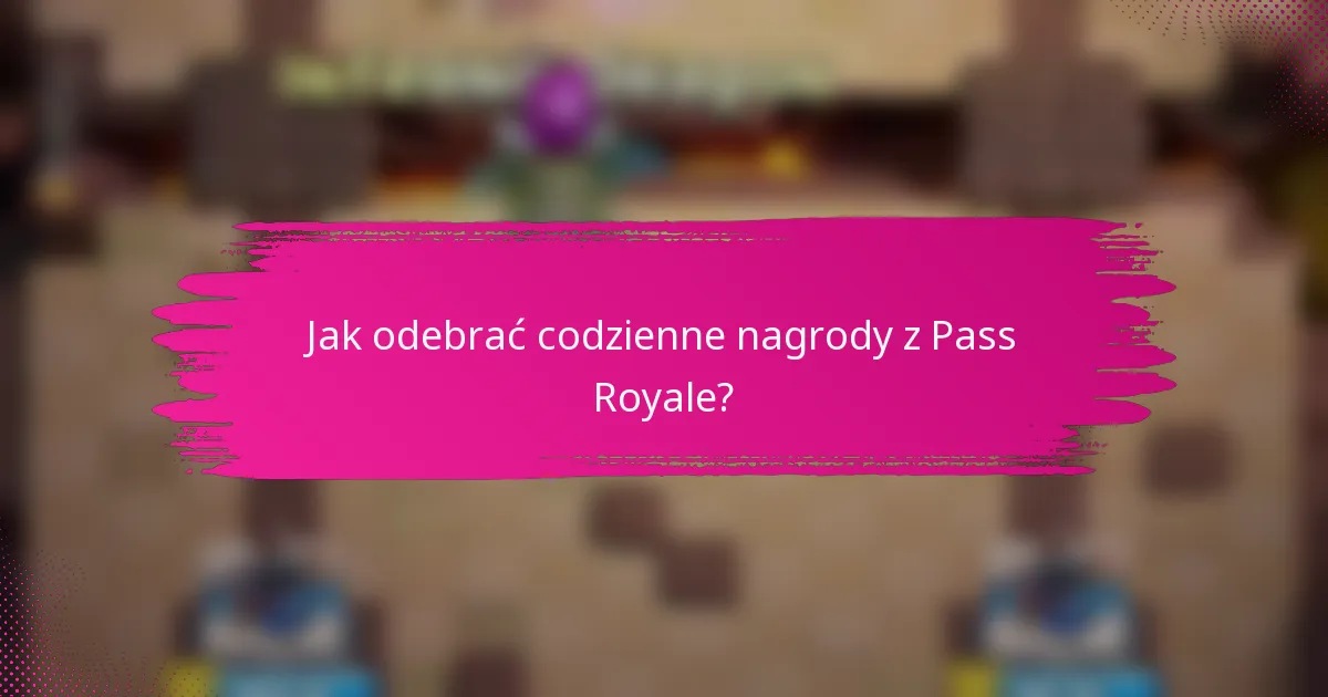 Jak odebrać codzienne nagrody z Pass Royale?