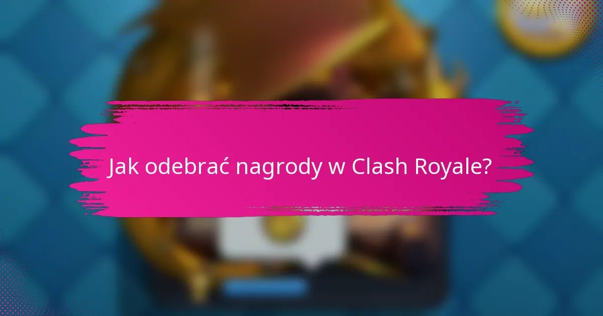 Jak odebrać nagrody w Clash Royale?