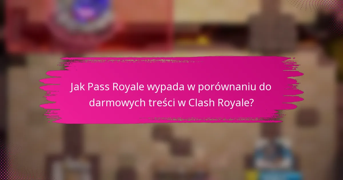 Jak Pass Royale wypada w porównaniu do darmowych treści w Clash Royale?