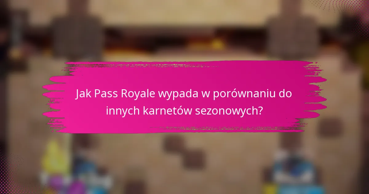 Jak Pass Royale wypada w porównaniu do innych karnetów sezonowych?