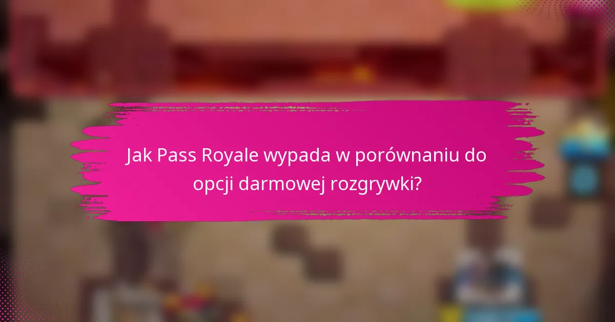 Jak Pass Royale wypada w porównaniu do opcji darmowej rozgrywki?