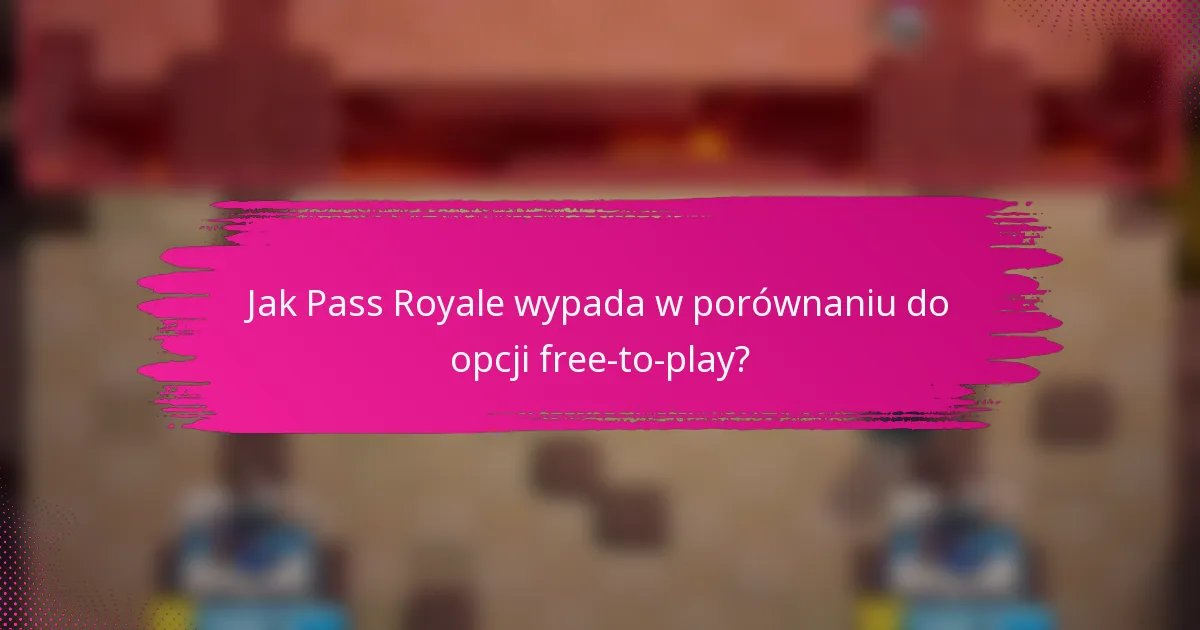 Jak Pass Royale wypada w porównaniu do opcji free-to-play?