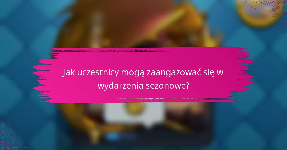 Jak uczestnicy mogą zaangażować się w wydarzenia sezonowe?