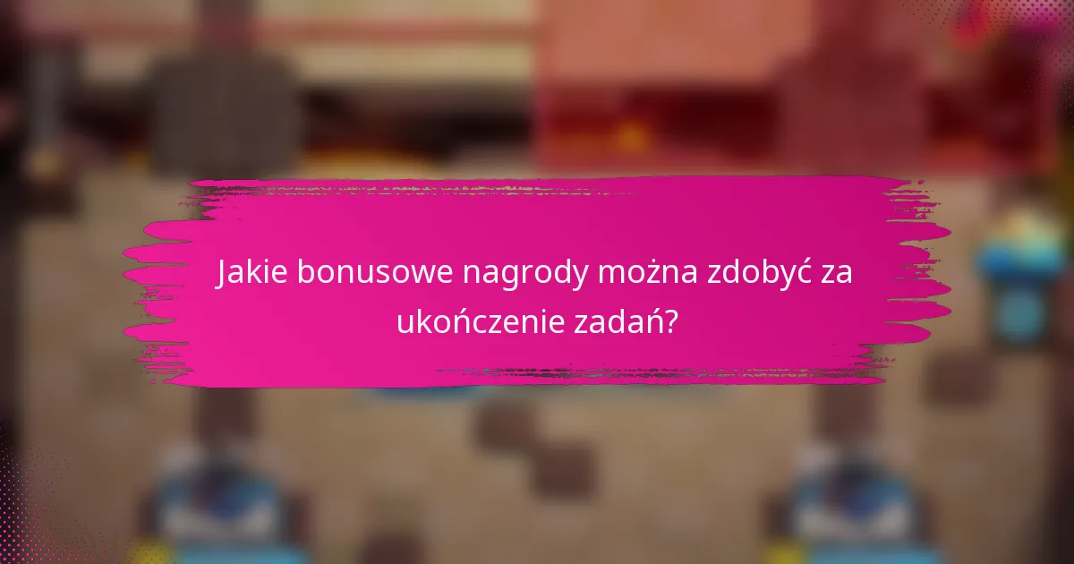 Jakie bonusowe nagrody można zdobyć za ukończenie zadań?