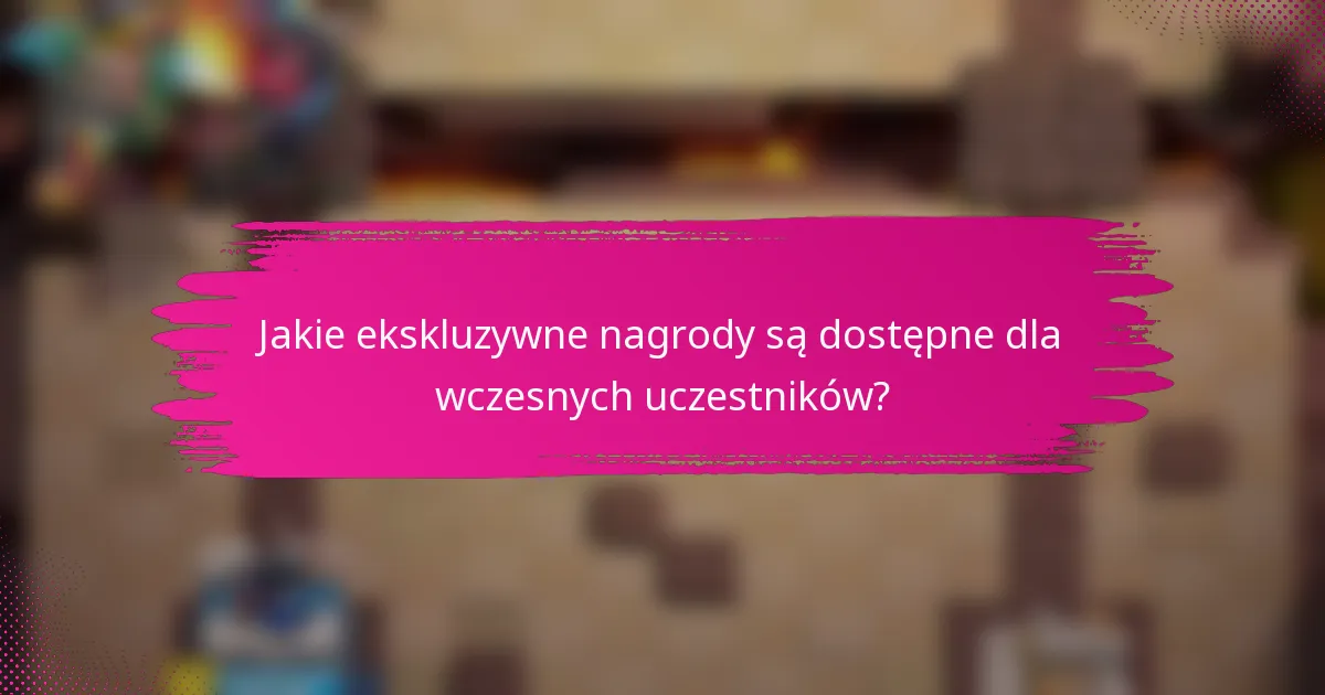 Jakie ekskluzywne nagrody są dostępne dla wczesnych uczestników?