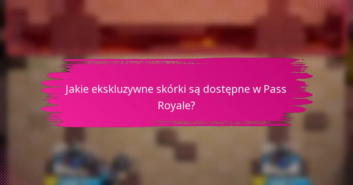 Jakie ekskluzywne skórki są dostępne w Pass Royale?