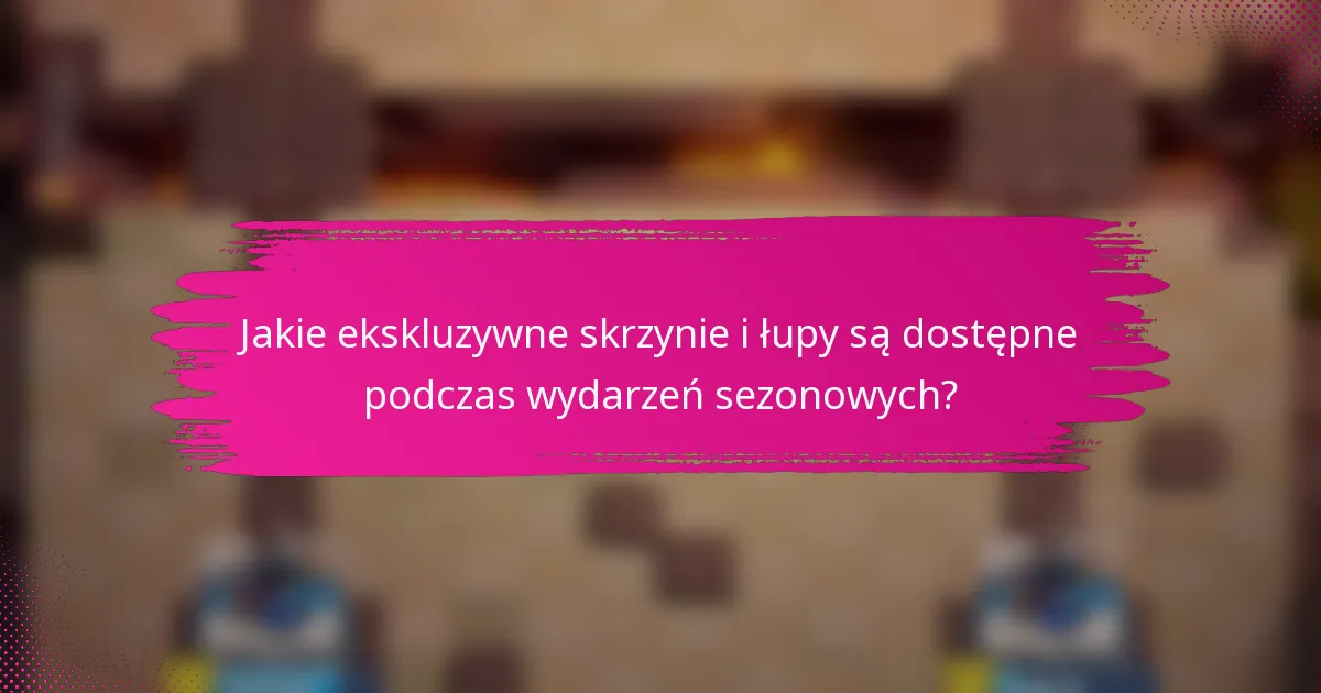 Jakie ekskluzywne skrzynie i łupy są dostępne podczas wydarzeń sezonowych?