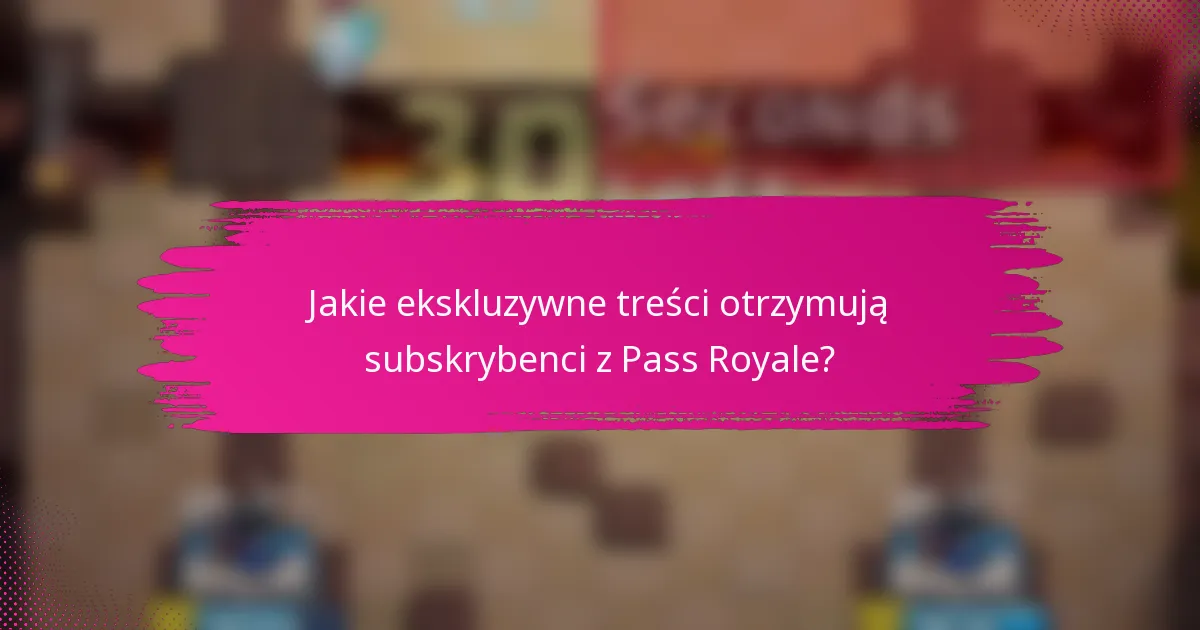 Jakie ekskluzywne treści otrzymują subskrybenci z Pass Royale?
