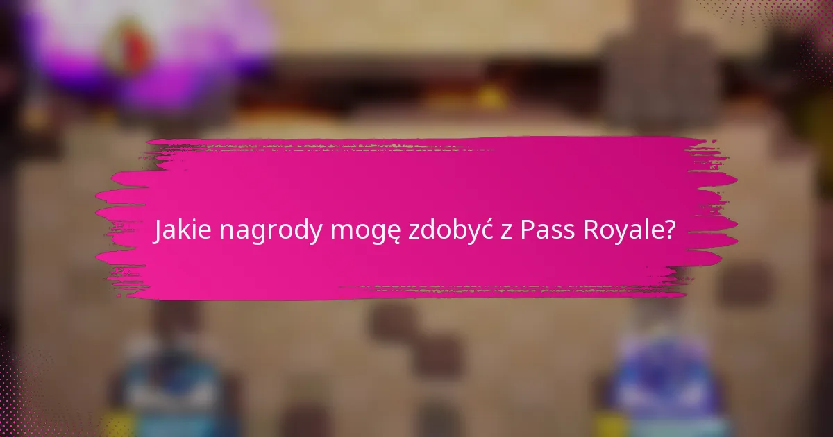Jakie nagrody mogę zdobyć z Pass Royale?