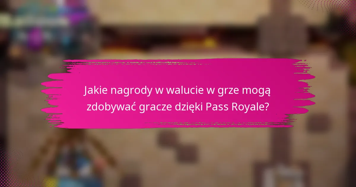 Jakie nagrody w walucie w grze mogą zdobywać gracze dzięki Pass Royale?