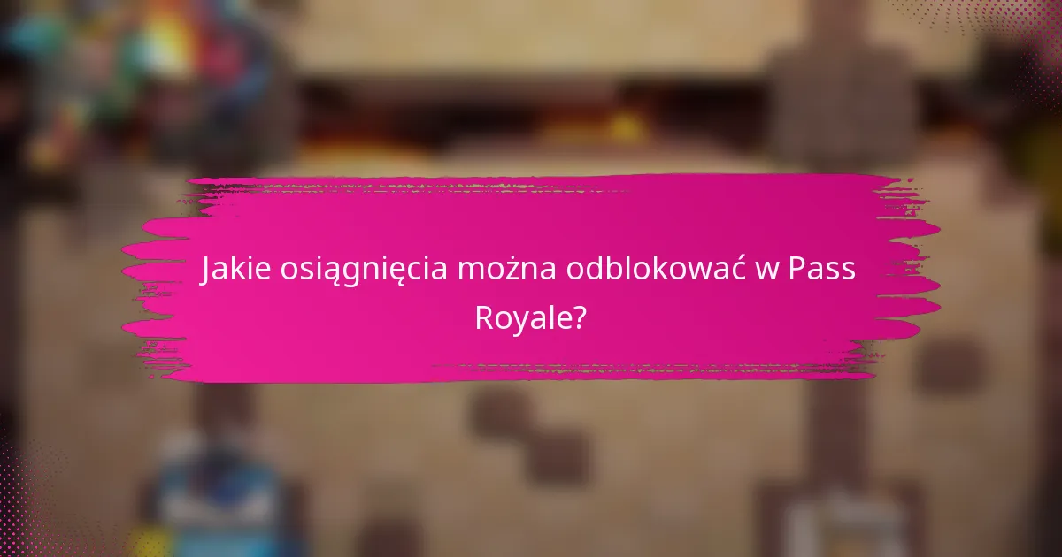 Jakie osiągnięcia można odblokować w Pass Royale?