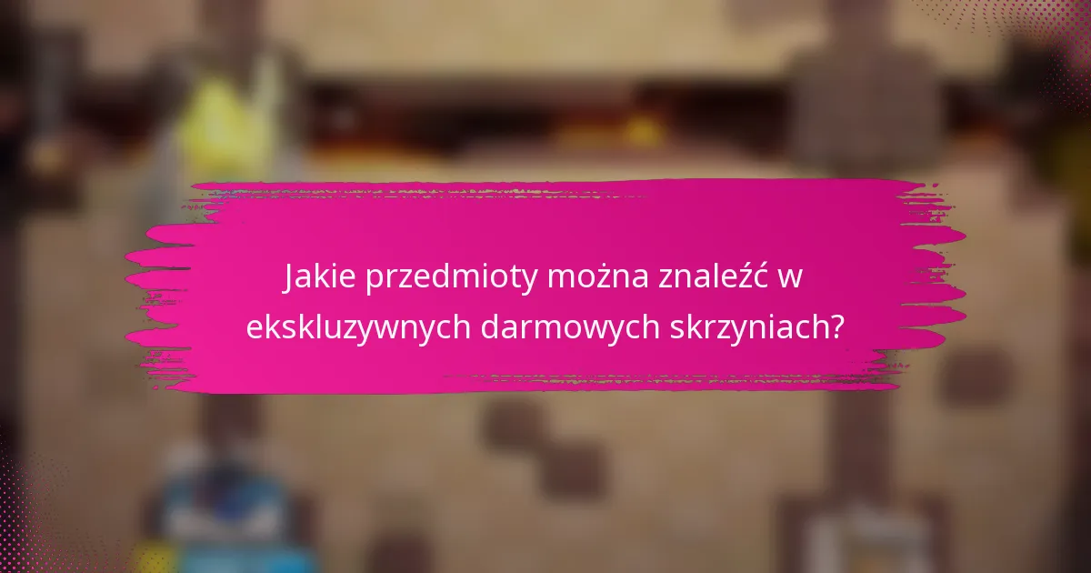 Jakie przedmioty można znaleźć w ekskluzywnych darmowych skrzyniach?