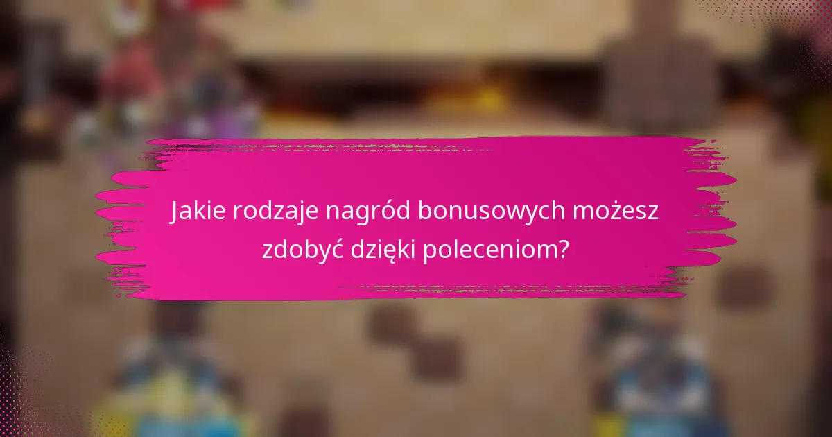 Jakie rodzaje nagród bonusowych możesz zdobyć dzięki poleceniom?