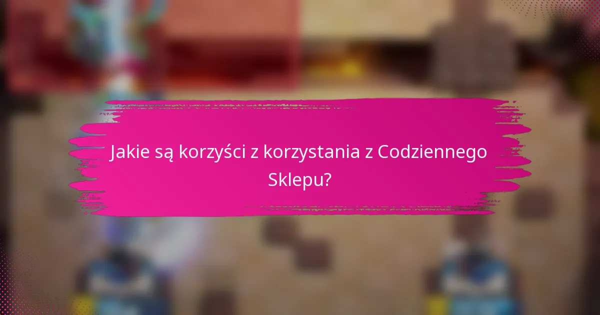 Jakie są korzyści z korzystania z Codziennego Sklepu?