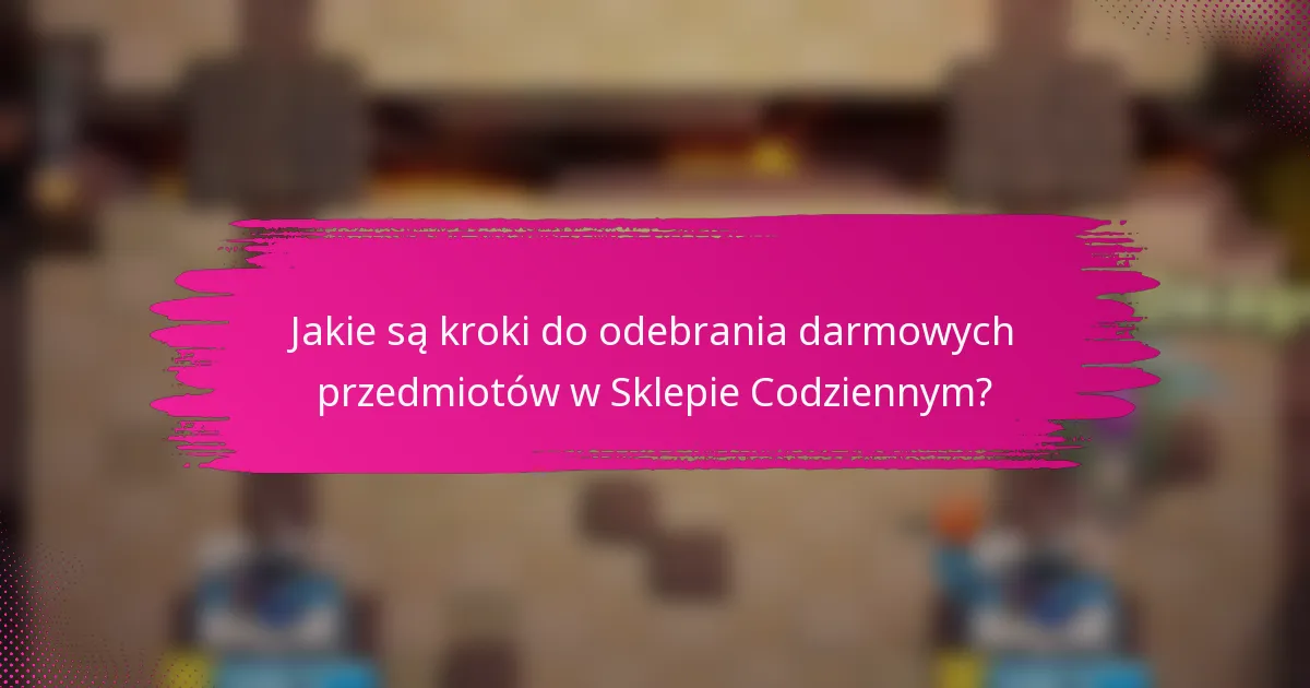 Jakie są kroki do odebrania darmowych przedmiotów w Sklepie Codziennym?