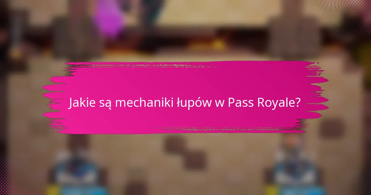 Jakie są mechaniki łupów w Pass Royale?