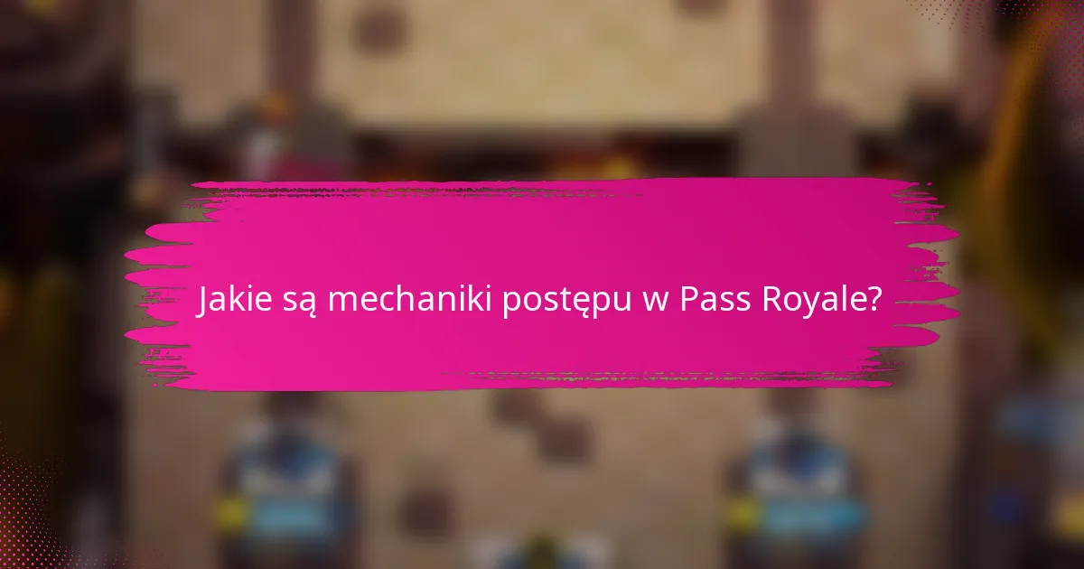 Jakie są mechaniki postępu w Pass Royale?