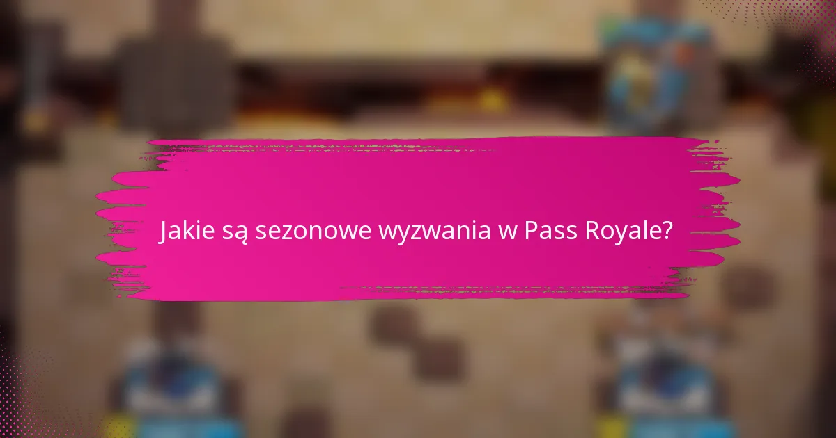 Jakie są sezonowe wyzwania w Pass Royale?