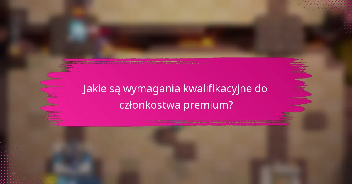 Jakie są wymagania kwalifikacyjne do członkostwa premium?