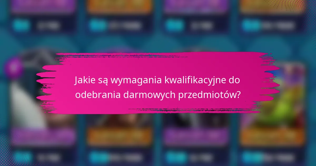 Jakie są wymagania kwalifikacyjne do odebrania darmowych przedmiotów?