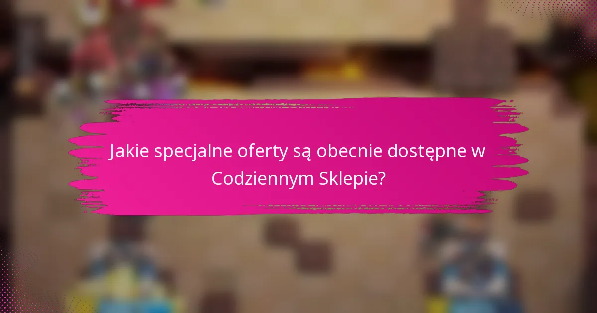 Jakie specjalne oferty są obecnie dostępne w Codziennym Sklepie?