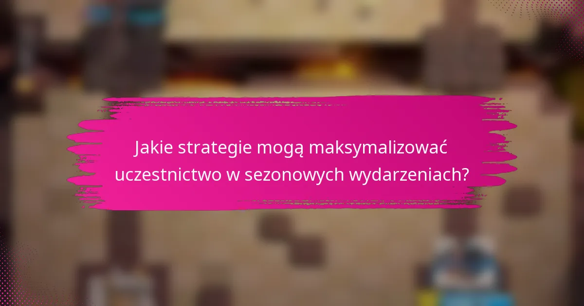 Jakie strategie mogą maksymalizować uczestnictwo w sezonowych wydarzeniach?
