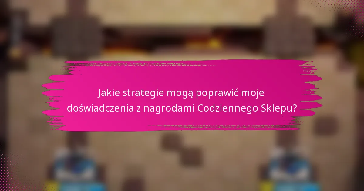 Jakie strategie mogą poprawić moje doświadczenia z nagrodami Codziennego Sklepu?
