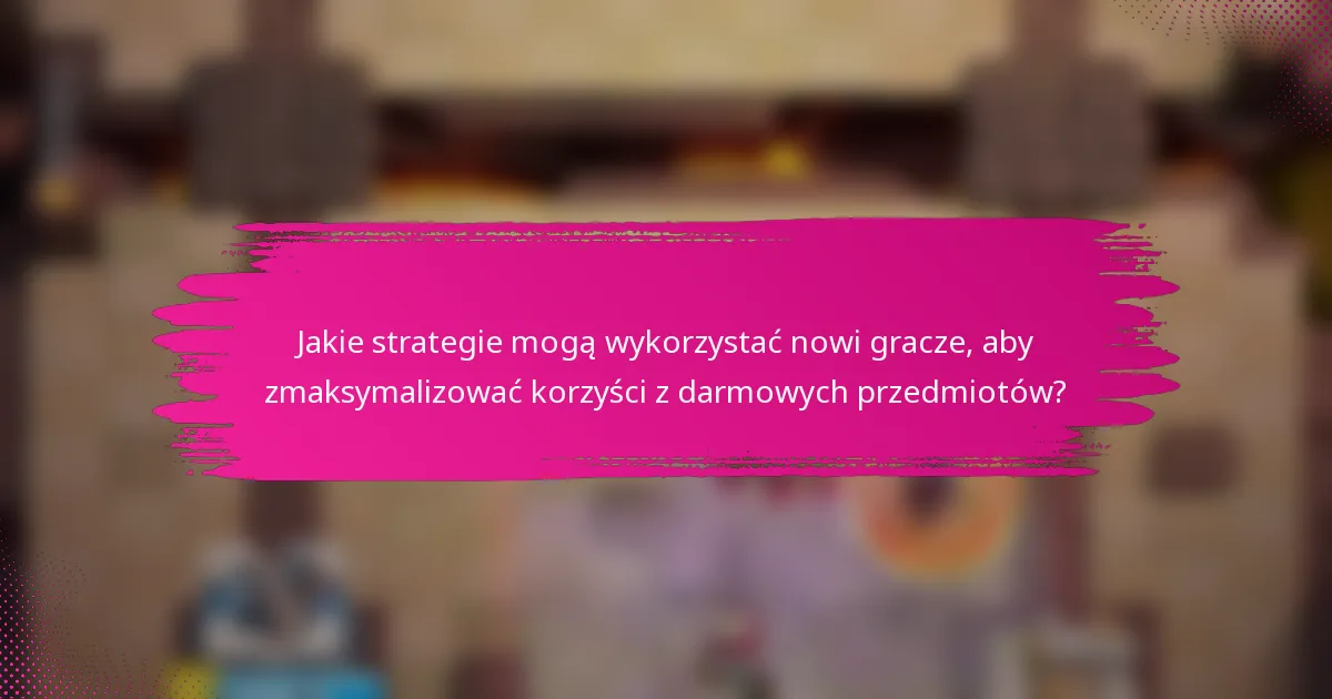 Jakie strategie mogą wykorzystać nowi gracze, aby zmaksymalizować korzyści z darmowych przedmiotów?