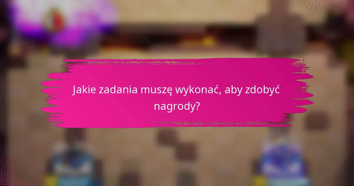 Jakie zadania muszę wykonać, aby zdobyć nagrody?