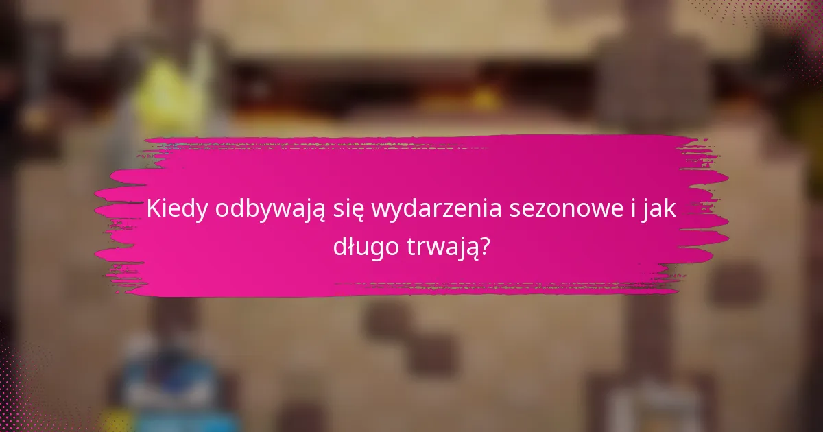 Kiedy odbywają się wydarzenia sezonowe i jak długo trwają?